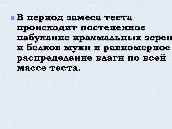 n. В период замеса теста происходит постепенное набухание крахмальных зерен и белков муки и