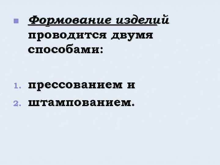 n 1. 2. Формование изделий проводится двумя способами: прессованием и штампованием. 