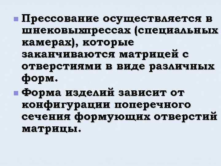 Прессование осуществляется в шнековыхпрессах (специальных камерах), которые заканчиваются матрицей с отверстиями в виде различных
