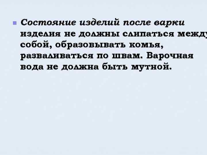 n Состояние изделий после варки – изделия не должны слипаться между собой, образовывать комья,