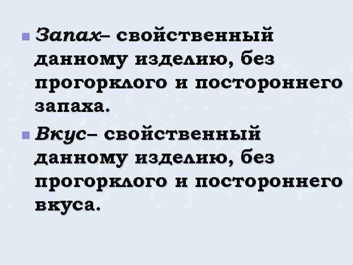 n Запах– свойственный данному изделию, без прогорклого и постороннего запаха. n Вкус – свойственный