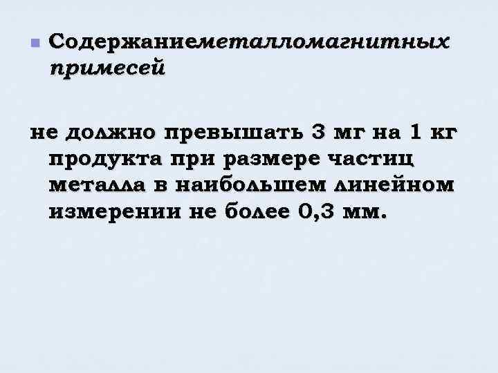 n Содержаниеметалломагнитных примесей не должно превышать 3 мг на 1 кг продукта при размере