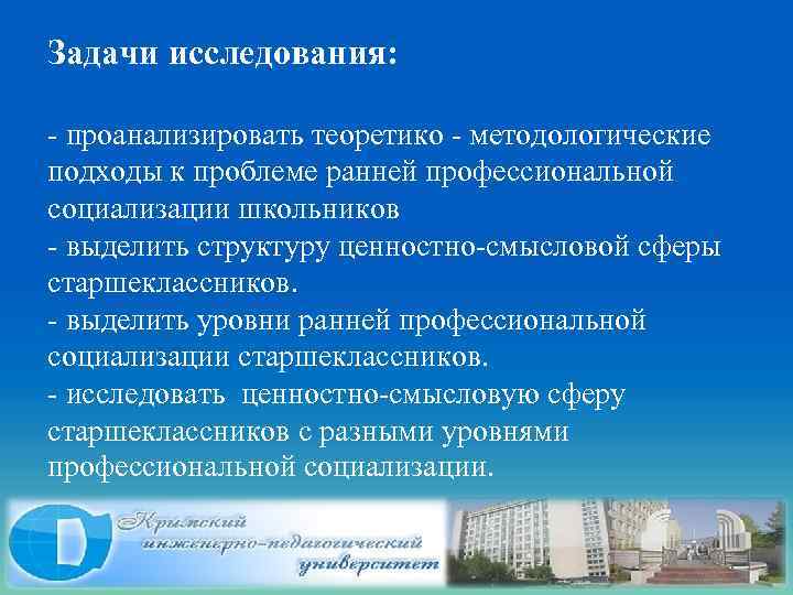 Задачи исследования: - проанализировать теоретико - методологические подходы к проблеме ранней профессиональной социализации школьников