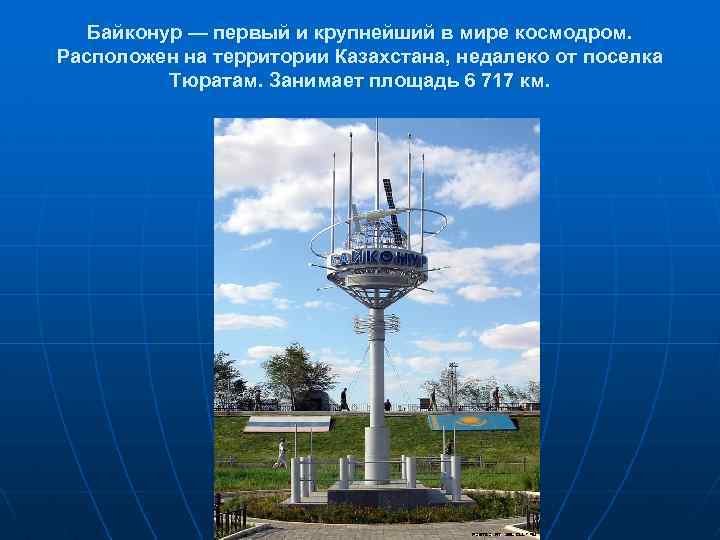 Байконур — первый и крупнейший в мире космодром. Расположен на территории Казахстана, недалеко от