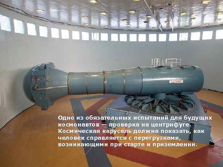 Одно из обязательных испытаний для будущих космонавтов — проверка на центрифуге. Космическая карусель должна