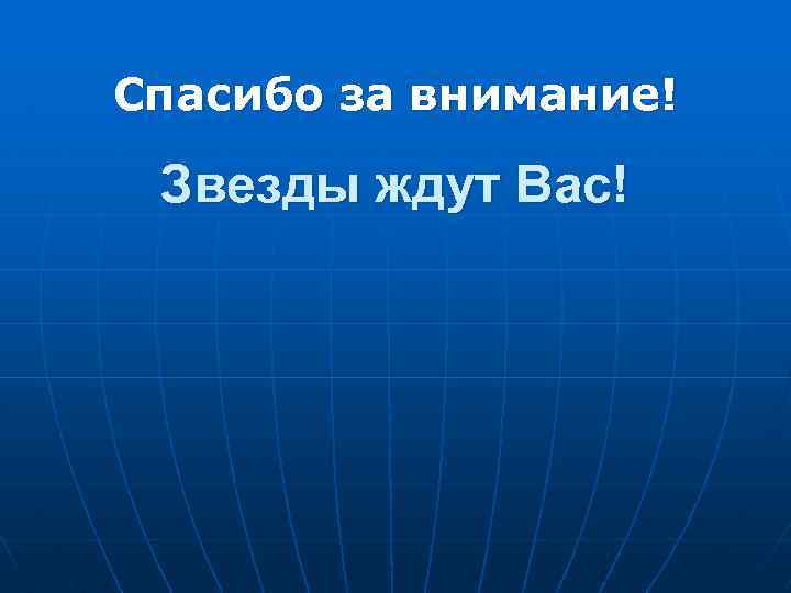 Спасибо за внимание! Звезды ждут Вас! 