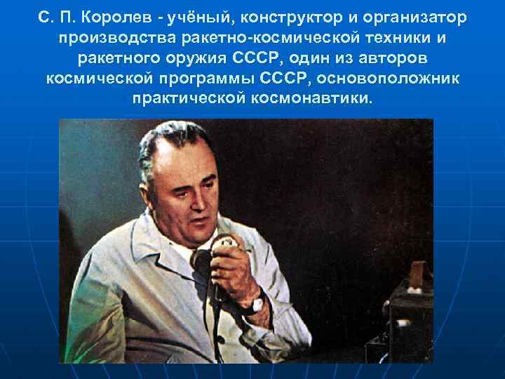 С. П. Королев - учёный, конструктор и организатор производства ракетно-космической техники и ракетного оружия