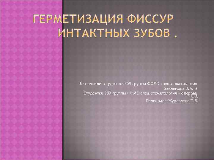 Выполнили: студентка 309 группы ФФМО спец. стоматология Баклыкова В. А. и Студентка 309 группы