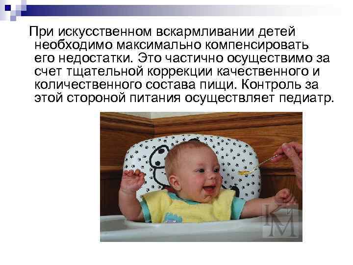 При искусственном вскармливании детей необходимо максимально компенсировать его недостатки. Это частично осуществимо за счет