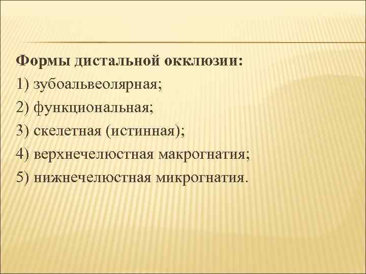 Формы дистальной окклюзии: 1) зубоальвеолярная; 2) функциональная; 3) скелетная (истинная); 4) верхнечелюстная макрогнатия; 5)