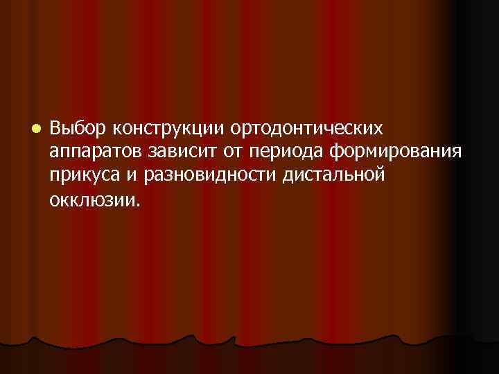 l Выбор конструкции ортодонтических аппаратов зависит от периода формирования прикуса и разновидности дистальной окклюзии.