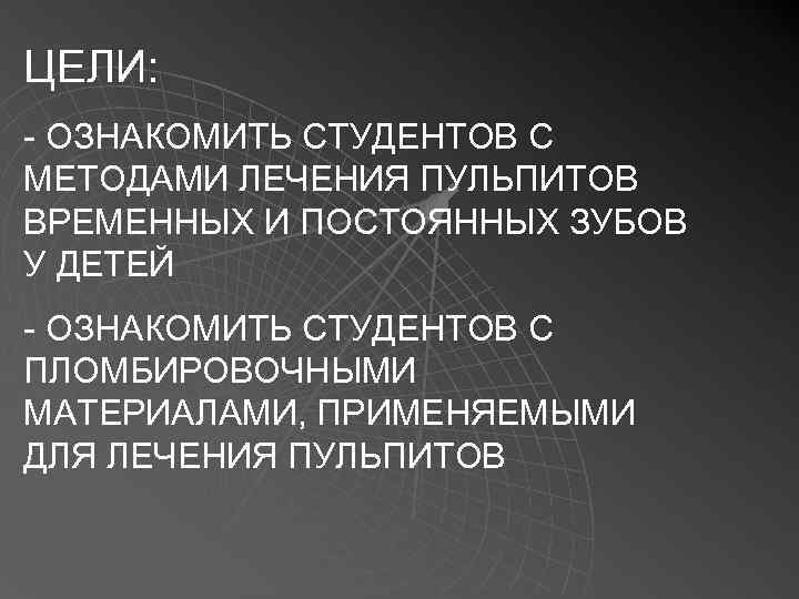 ЦЕЛИ: - ОЗНАКОМИТЬ СТУДЕНТОВ С МЕТОДАМИ ЛЕЧЕНИЯ ПУЛЬПИТОВ ВРЕМЕННЫХ И ПОСТОЯННЫХ ЗУБОВ У ДЕТЕЙ