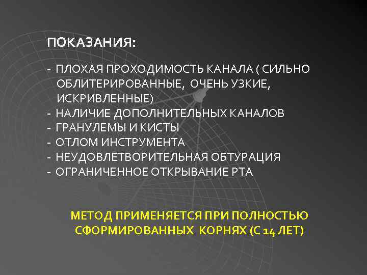 ПОКАЗАНИЯ: - ПЛОХАЯ ПРОХОДИМОСТЬ КАНАЛА ( СИЛЬНО ОБЛИТЕРИРОВАННЫЕ, ОЧЕНЬ УЗКИЕ, ИСКРИВЛЕННЫЕ) - НАЛИЧИЕ ДОПОЛНИТЕЛЬНЫХ