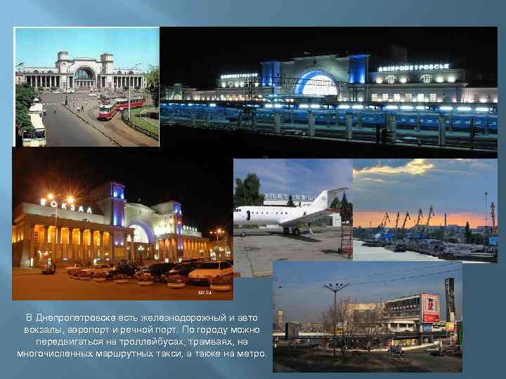 В Днепропетровске есть железнодорожный и авто вокзалы, аэропорт и речной порт. По городу можно