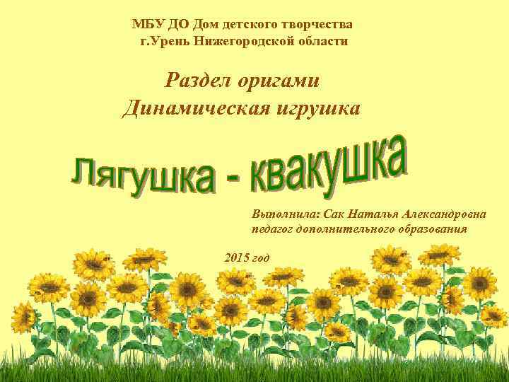 МБУ ДО Дом детского творчества г. Урень Нижегородской области Раздел оригами Динамическая игрушка Выполнила: