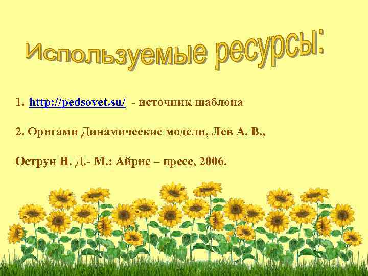 1. http: //pedsovet. su/ - источник шаблона 2. Оригами Динамические модели, Лев А. В.