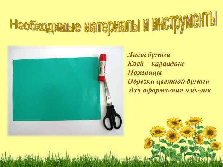 Лист бумаги Клей – карандаш Ножницы Обрезки цветной бумаги для оформления изделия 