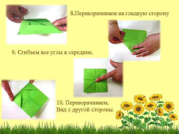 8. Переворачиваем на гладкую сторону 9. Сгибаем все углы к середине. 10. Переворачиваем. Вид