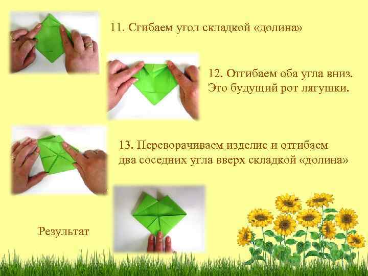 11. Сгибаем угол складкой «долина» 12. Отгибаем оба угла вниз. Это будущий рот лягушки.