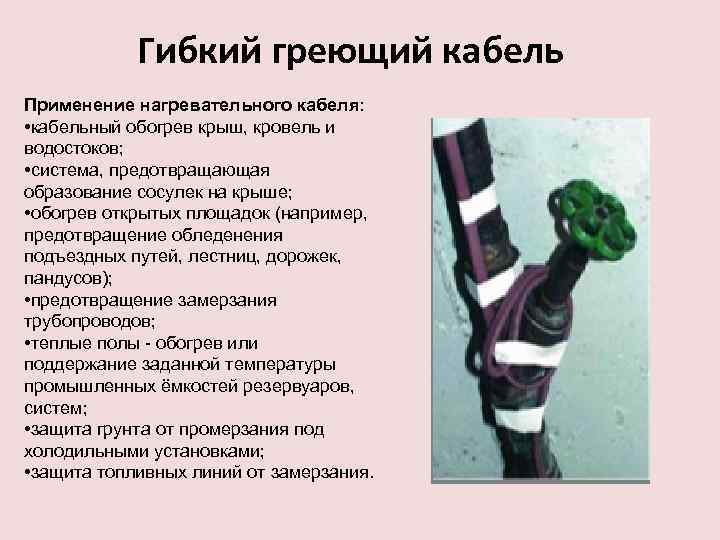 Гибкий греющий кабель Применение нагревательного кабеля: • кабельный обогрев крыш, кровель и водостоков; •