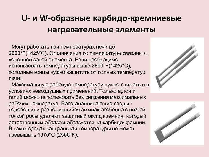 U- и W-образные карбидо-кремниевые нагревательные элементы Могут работать при температурах печи до 2600°F(1425°C). Ограничения