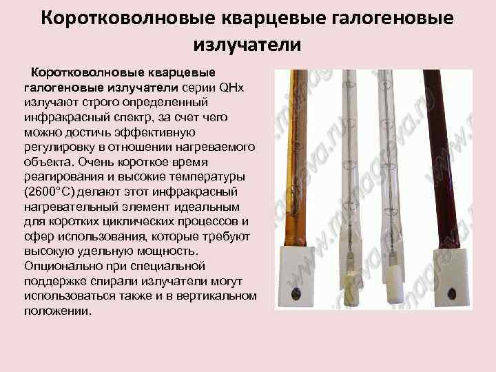 Коротковолновые кварцевые галогеновые излучатели серии QHx излучают строго определенный инфракрасный спектр, за счет чего