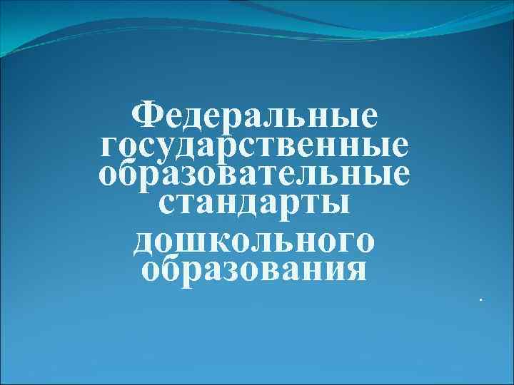 Федеральные государственные образовательные стандарты дошкольного образования . 
