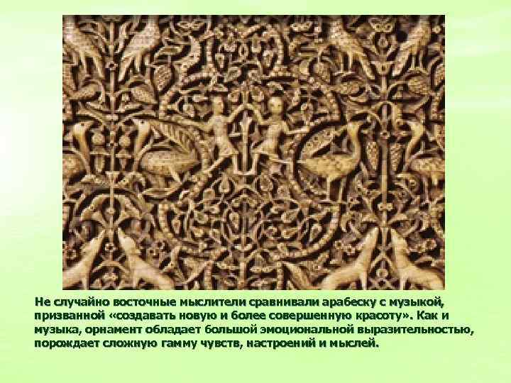 Не случайно восточные мыслители сравнивали арабеску с музыкой, призванной «создавать новую и более совершенную