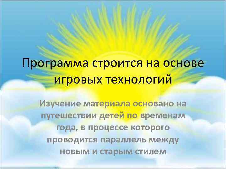 Программа строится на основе игровых технологий Изучение материала основано на путешествии детей по временам