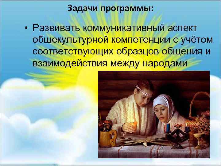 Задачи программы: • Развивать коммуникативный аспект общекультурной компетенции с учётом соответствующих образцов общения и