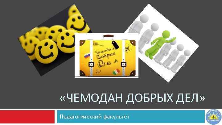  «ЧЕМОДАН ДОБРЫХ ДЕЛ» Педагогический факультет 