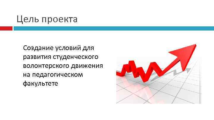 Цель проекта Создание условий для развития студенческого волонтерского движения на педагогическом факультете 