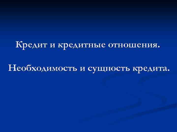 Кредит и кредитные отношения. Необходимость и сущность кредита. 