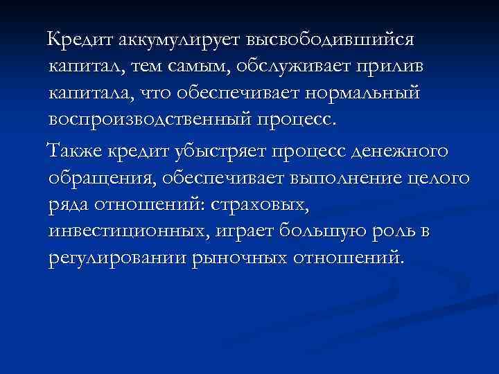 Кредит аккумулирует высвободившийся капитал, тем самым, обслуживает прилив капитала, что обеспечивает нормальный воспроизводственный процесс.