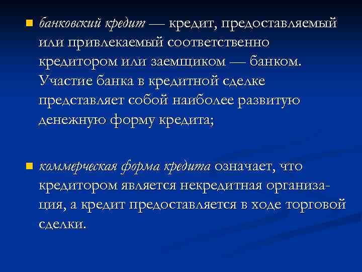 n банковский кредит — кредит, предоставляемый или привлекаемый соответственно кредитором или заемщиком — банком.