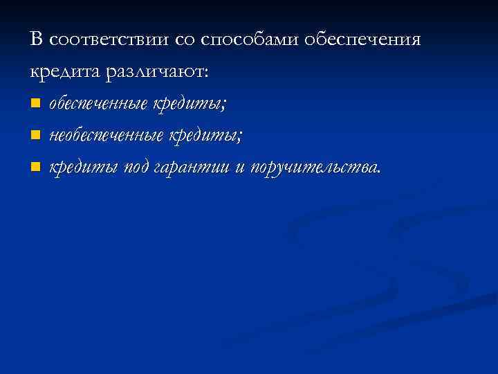 В соответствии со способами обеспечения кредита различают: n обеспеченные кредиты; n необеспеченные кредиты; n