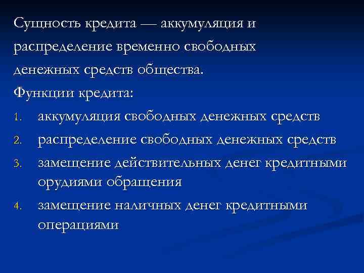 Сущность кредита — аккумуляция и распределение временно свободных денежных средств общества. Функции кредита: 1.