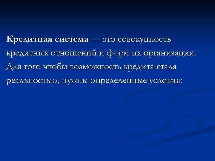 Кредитная система — это совокупность кредитных отношений и форм их организации. Для того чтобы