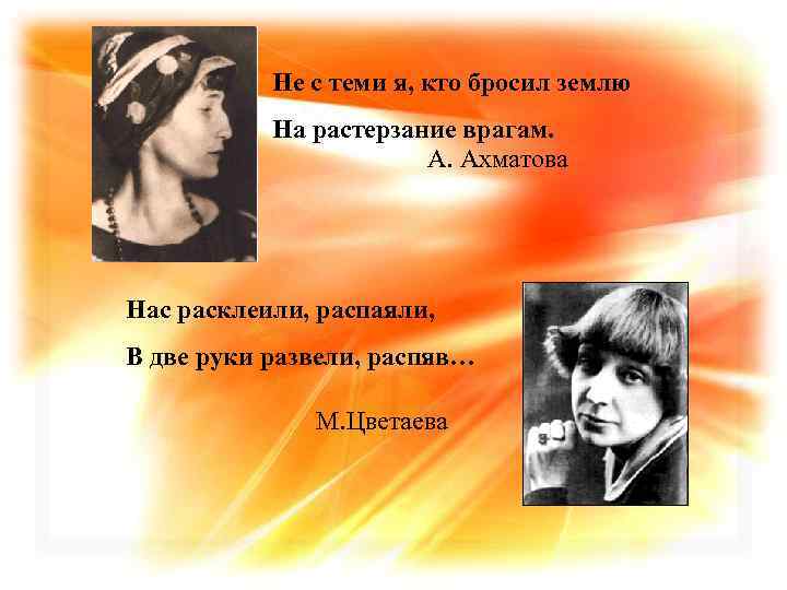 Не с теми я, кто бросил землю На растерзание врагам. А. Ахматова Нас расклеили,