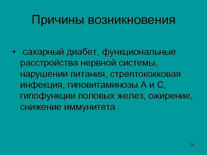  Причины возникновения • сахарный диабет, функциональные расстройства нервной системы, нарушении питания, стрептококковая инфекция,