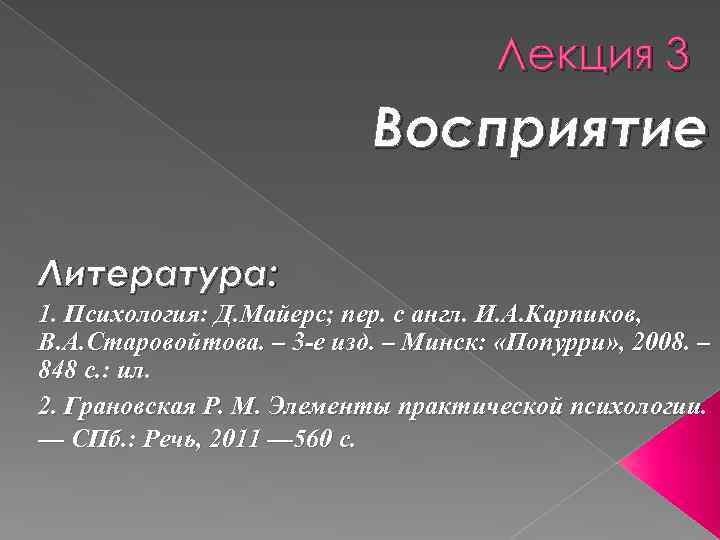 Лекция 3 Восприятие Литература: 1. Психология: Д. Майерс; пер. с англ. И. А. Карпиков,