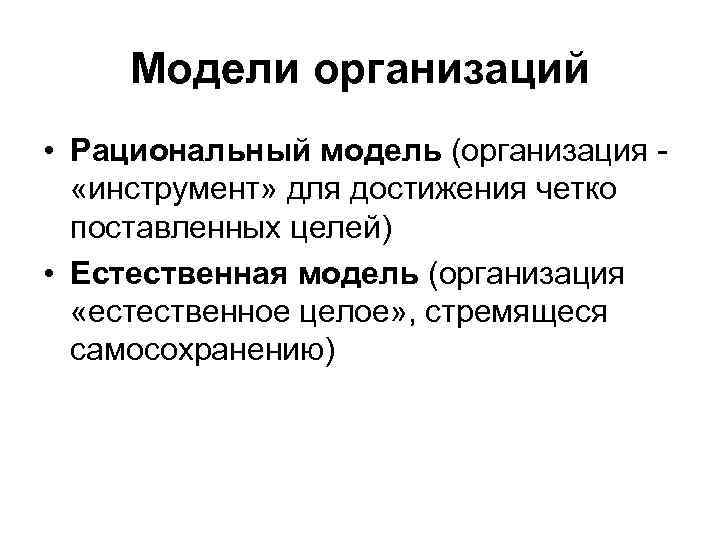 Модели организаций • Рациональный модель (организация - «инструмент» для достижения четко поставленных целей) •