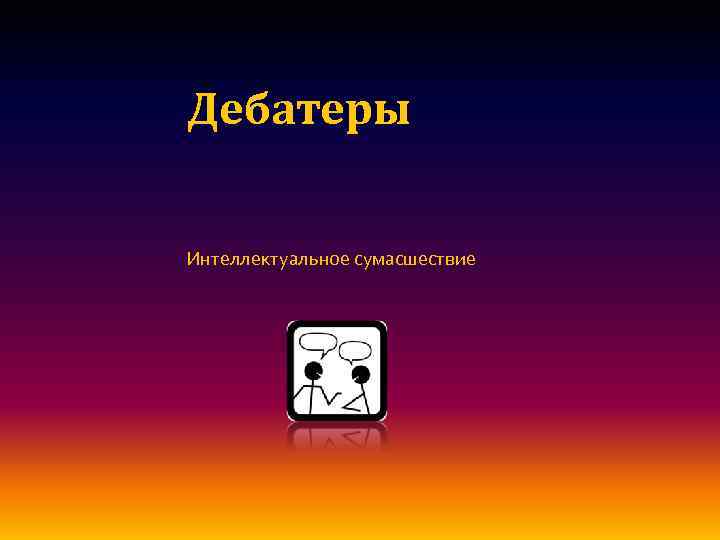 Дебатеры Интеллектуальное сумасшествие 
