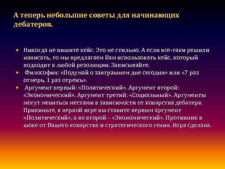 А теперь небольшие советы для начинающих дебатеров. Никогда не пишите кейс. Это не стильно.