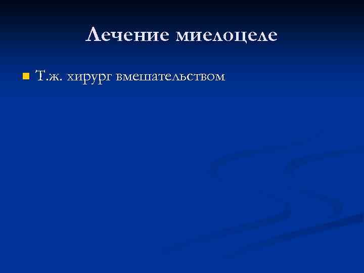 Лечение миелоцеле n Т. ж. хирург вмешательством 