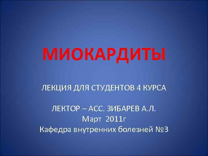 МИОКАРДИТЫ ЛЕКЦИЯ ДЛЯ СТУДЕНТОВ 4 КУРСА ЛЕКТОР – АСС. ЗИБАРЕВ А. Л. Март 2011