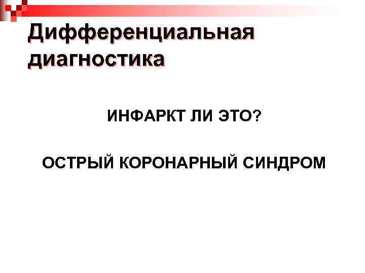 Дифференциальная диагностика ИНФАРКТ ЛИ ЭТО? ОСТРЫЙ КОРОНАРНЫЙ СИНДРОМ 
