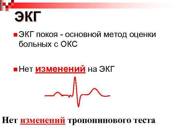 ЭКГ n ЭКГ покоя - основной метод оценки больных с ОКС n Нет изменений