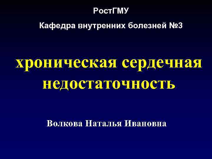 Рост. ГМУ Кафедра внутренних болезней № 3 хроническая сердечная недостаточность Волкова Наталья Ивановна 