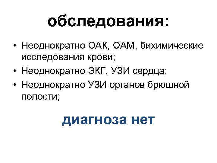 обследования: • Неоднократно ОАК, ОАМ, бихимические исследования крови; • Неоднократно ЭКГ, УЗИ сердца; •